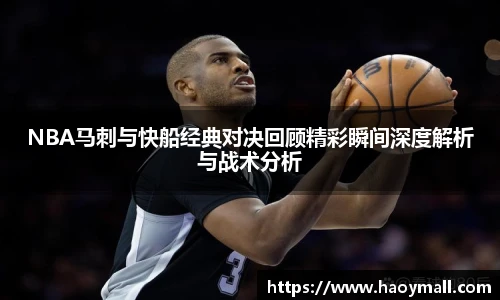 哈哈体育NBA马刺与快船经典对决回顾精彩瞬间深度解析与战术分析